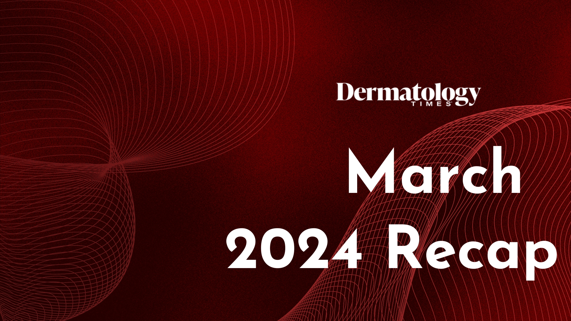 Dermatology Times March 2024 Recap