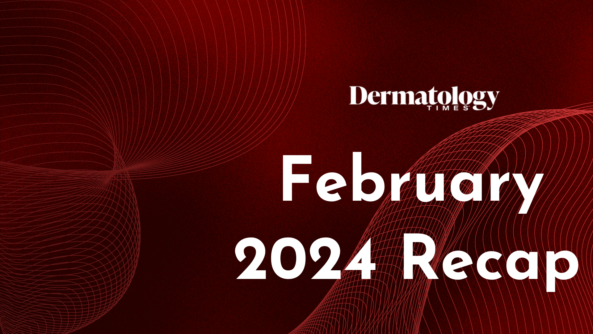 Dermatology Times February 2024 Recap