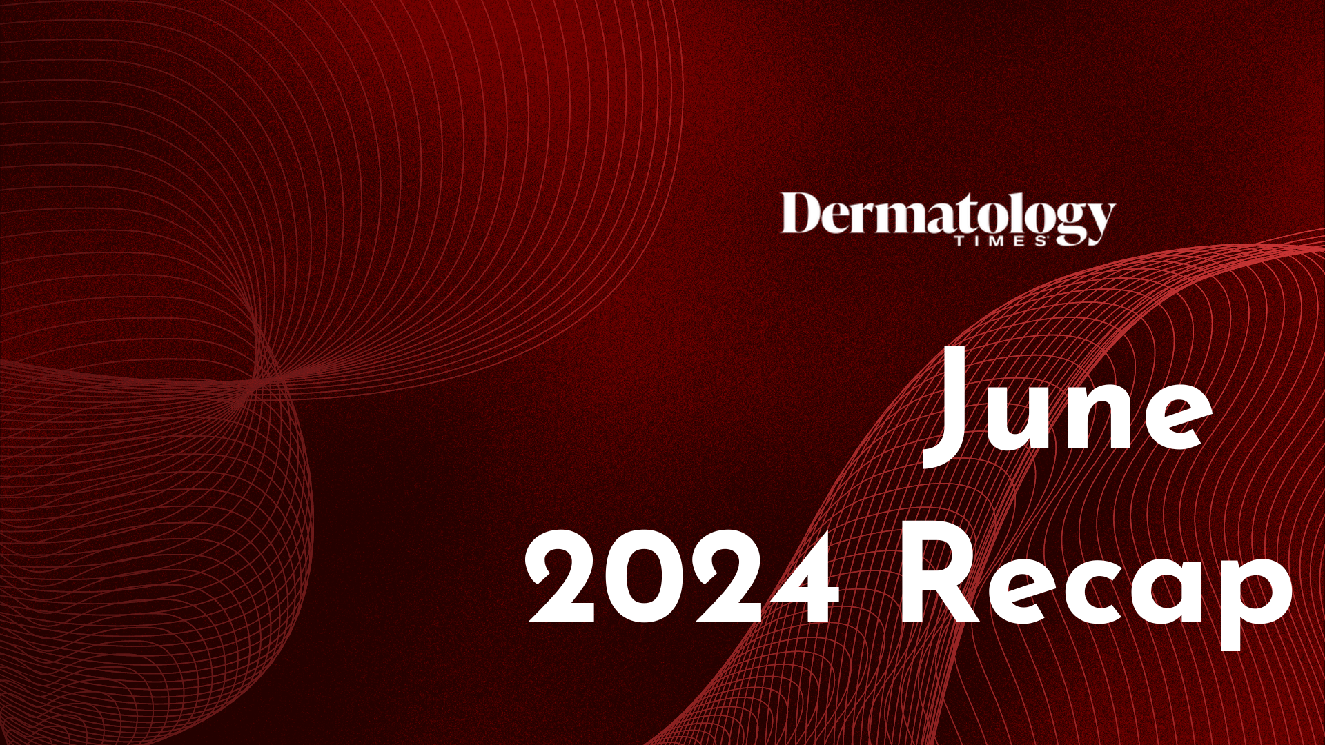 Dermatology Times June 2024 Recap